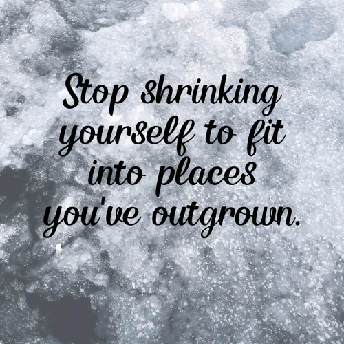 99-stop-shrinking-yourself-to-fit-into-places-youve-outgrown_1675952480.png