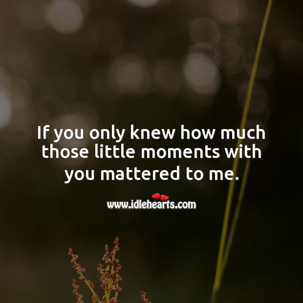 _1646944012.if-you-only-knew-how-much-those-little-moments-with-you-mattered-to-me.jpg