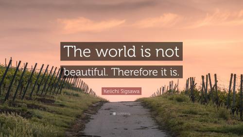 _1658574709.6374526-Keiichi-Sigsawa-Quote-The-world-is-not-beautiful-Therefore-it-is.jpg