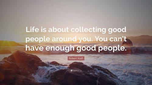 22429robert-kraft-quote-life-is-about-collecting-good-people-around-you_1787156541.jpg