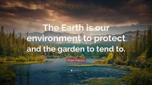 484036-pope-francis-quote-the-earth-is-our-environment-to-protect-and-the_1786659968.jpg