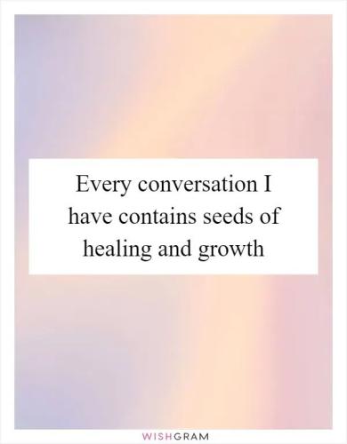 every-conversation-i-have-contains-seeds-of-healing-and-growth_1789231142.jpg