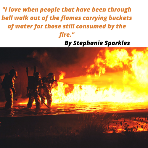 i-love-when-people-that-have-been-through-hell-walk-out-of-the-flames-carrying-buckets-of-water-for-those-still-consumed-by-the-fire_1661106239..png