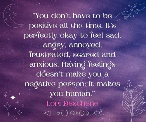 you-don-t-have-to-be-positive-all-the-time-it-s-perfectly-okay-to-feel-sad-angry-annoyed-frustrated-scared-and-anxious-having-feelings-doesn-t-make-you-a-negative-person-it-makes-you-human_1663615238.” — Lori Deschene.jpg