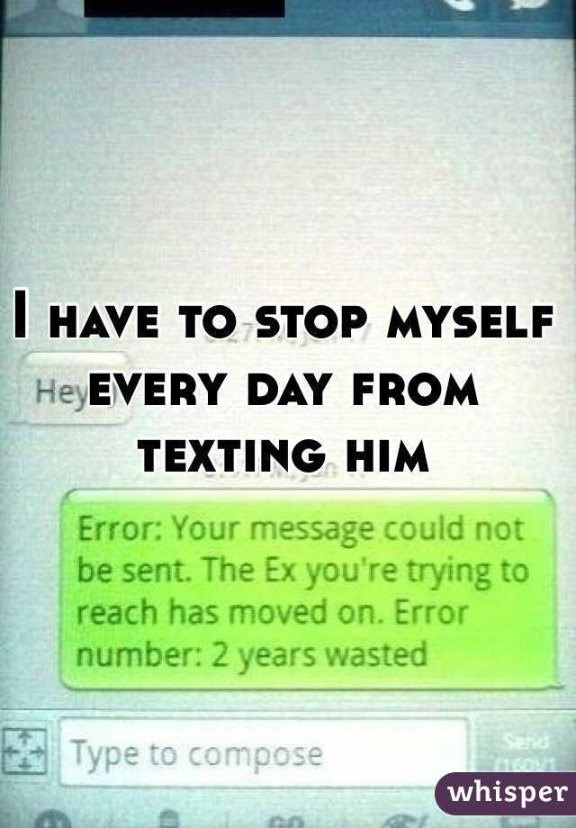 How do I stop myself from texting him?